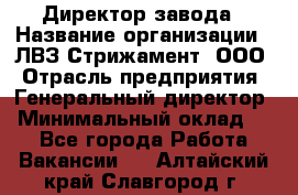 Директор завода › Название организации ­ ЛВЗ Стрижамент, ООО › Отрасль предприятия ­ Генеральный директор › Минимальный оклад ­ 1 - Все города Работа » Вакансии   . Алтайский край,Славгород г.